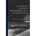 A Complete Course in Dressmaking, (Vol. 1, Introduction); 1