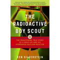 The Radioactive Boy Scout: The Frightening True Story of a Whiz Kid and His Homemade Nuclear Reactor