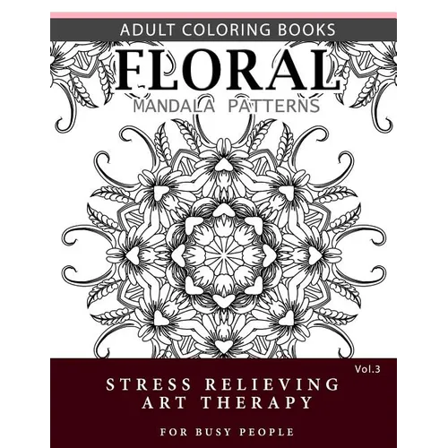 Floral Mandala Patterns Volume 3: Adult Coloring Books Anti-Stress Mandala Art Therapy for Busy People