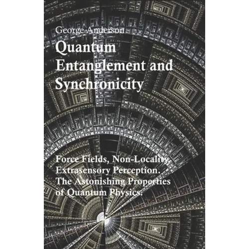 Quantum Entanglement and Synchronicity. Force Fields, Non-Locality, Extrasensory Perception. The Astonishing Properties of Quantum Physics.