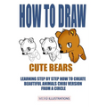 How to Draw Cute Bears: Learning Step by Step How to Create Beautiful Animals Chibi Version from a Circle
