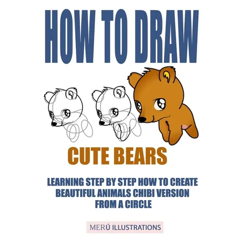 How to Draw Cute Bears: Learning Step by Step How to Create Beautiful Animals Chibi Version from a Circle