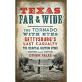 Texas Far and Wide: The Tornado with Eyes, Gettysburg's Last Casualty, the Celestial Skipping Stone and Other Tales