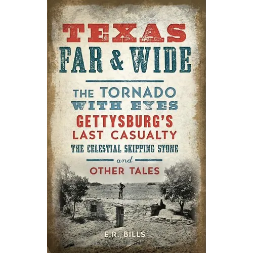 Texas Far and Wide: The Tornado with Eyes, Gettysburg's Last Casualty, the Celestial Skipping Stone and Other Tales