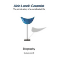Aldo Londi: Ceramist: The Simple Story of a Complicated Life