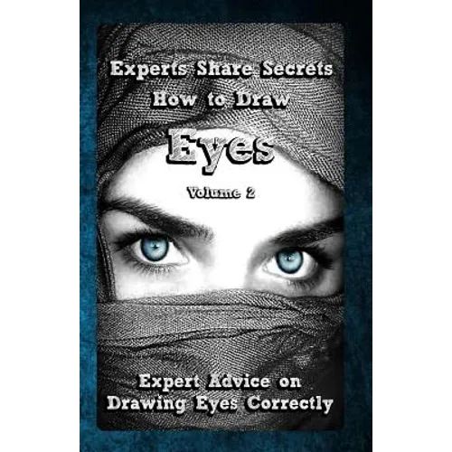 Experts Share Secrets: How to Draw Eyes Volume 2: Expert Advice on Drawing Eyes Correctly