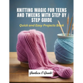 Knitting Magic for Teens and Tweens with Step by Step Guide: Quick and Easy Projects Book