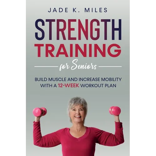 Strength Training for Seniors: Build Muscle and Increase Mobility with a 12-Week Workout Plan