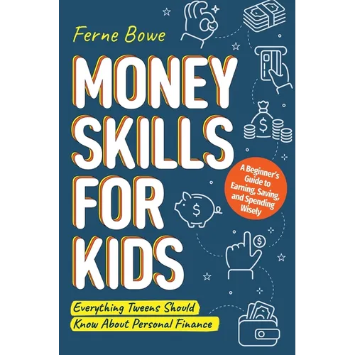 Money Skills for Kids: A Beginner's Guide to Earning, Saving, and Spending Wisely. Everything Tweens Should Know About Personal Finance