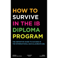 How to Survive in the IB Diploma Program: The Definitive Guide to Success in the International Baccalaureate [Ib]