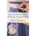 How to Make Clothes That Fit and Flatter: Step-by-Step Instructions for Women Who Like to Sew