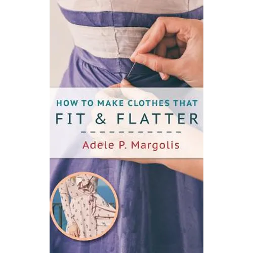 How to Make Clothes That Fit and Flatter: Step-by-Step Instructions for Women Who Like to Sew