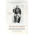 We Are Not Animals: Indigenous Politics of Survival, Rebellion, and Reconstitution in Nineteenth-Century California