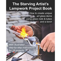 The Starving Artist's Lampwork Project Book: How to create unique art glass items using glass rods & tubes and a torch