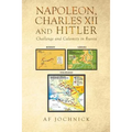 Napoleon, Charles XII and Hitler Challenge and Calamity in Russia