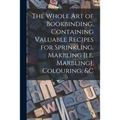 The Whole Art of Bookbinding, Containing Valuable Recipes for Sprinkling, Makbling [i.e. Marbling], Colouring, &c