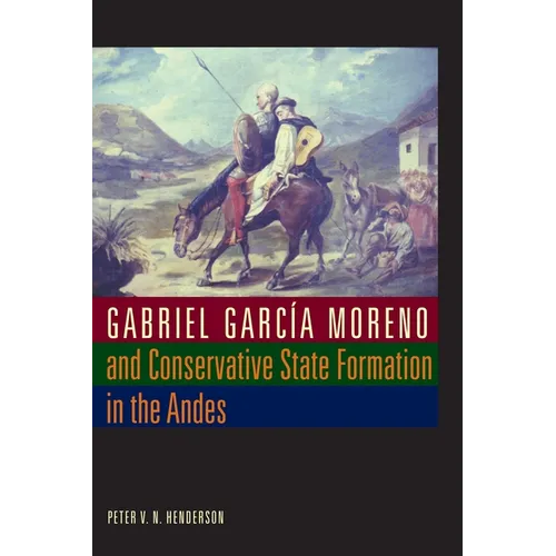 Gabriel García Moreno and Conservative State Formation in the Andes