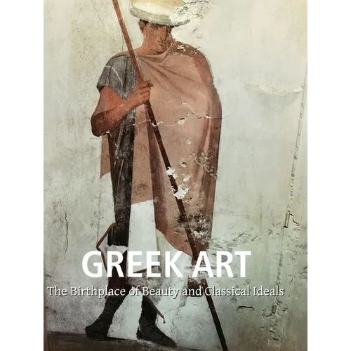 Greek Art: The Birthplace of Beauty and Classical Ideals