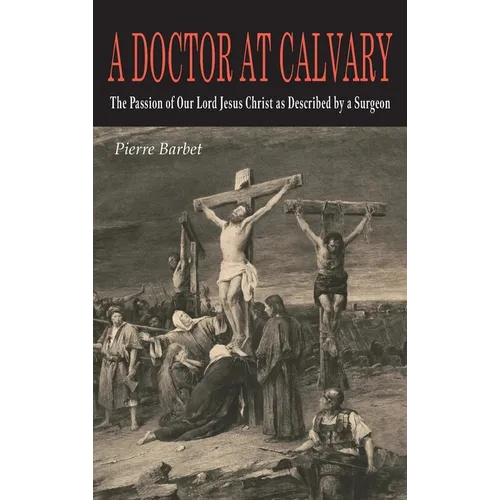 A Doctor at Calvary: The Passion of Our Lord Jesus Christ as Described by a Surgeon