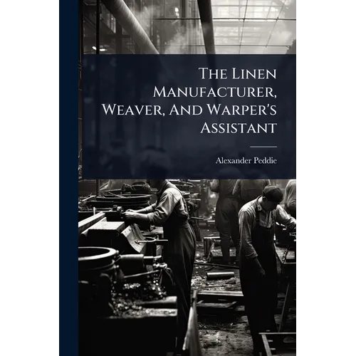 The Linen Manufacturer, Weaver, And Warper's Assistant