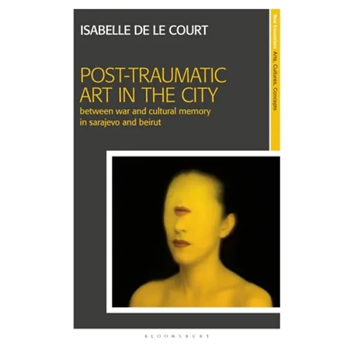 Post-Traumatic Art in the City: Between War and Cultural Memory in Sarajevo and Beirut