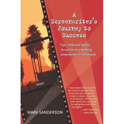 A Screenwriter's Journey to Success: Tips, tricks and tactics to survive as a working screenwriter in Hollywood