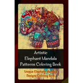Artistic Elephant Mandala Patterns Coloring Book: Unique Elephant Mandala Designs Coloring Book
