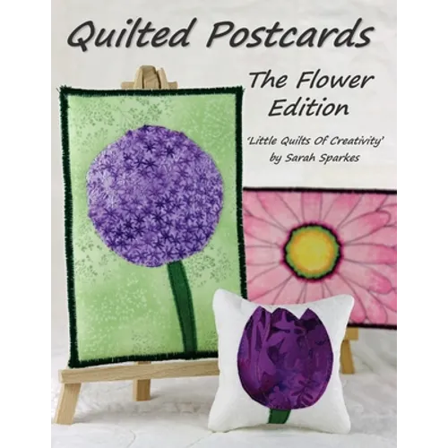 Quilted Postcards The Flower Edition: Little Quilts Of Creativity