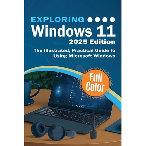 Exploring Windows 11 - 2025 Edition: The Illustrated, Practical Guide to Using Microsoft Windows