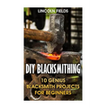 DIY Blacksmithing: 10 Genius Blacksmith Projects For Beginners