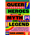 Queer Heroes of Myth and Legend: A Celebration of Gay Gods, Sapphic Saints, and Queerness Through the Ages