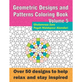 Geometric Designs and Patterns Coloring Book Volume 5: Over 50 designs to help relax and stay inspired