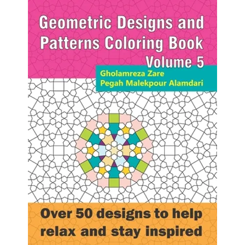 Geometric Designs and Patterns Coloring Book Volume 5: Over 50 designs to help relax and stay inspired