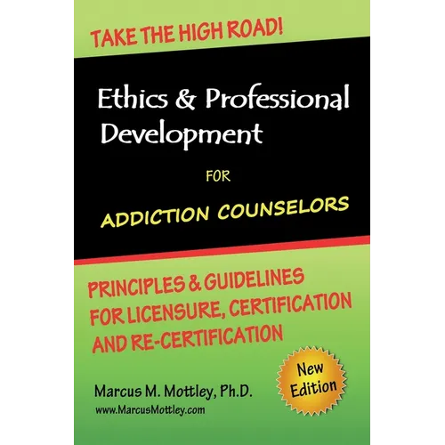 Ethics & Professional Development for Addiction Counselors: Principles, Guidelines & Issues for Training, Licensing, Certification and Re-Certificatio
