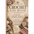 Crochet Log Book: A Guided Crochet Project Planner & Journal with Inspirational Crochet Quotes, WIP Trackers, Pattern Records, Yarn Logs, Hook Invento