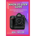 Nikon D5 User Guide: Unlocking the Full Potential of Your Camera