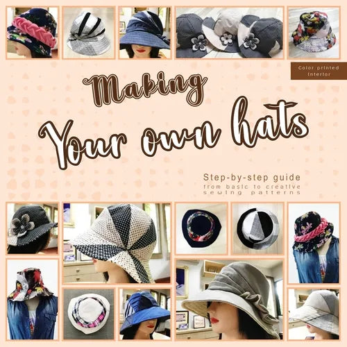 Making your own hats: Step-by-step guide to craft basic to creative hat sewing patterns, plus practical tips and construction techniques (co