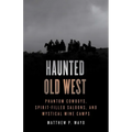 Haunted Old West: Phantom Cowboys, Spirit-Filled Saloons, and Mystical Mine Camps