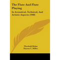 The Flute And Flute Playing: In Acoustical, Technical, And Artistic Aspects (1908)