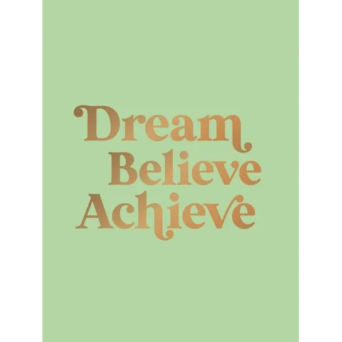 Dream, Believe, Achieve: Inspiring Quotes and Empowering Affirmations for Success, Growth and Happiness
