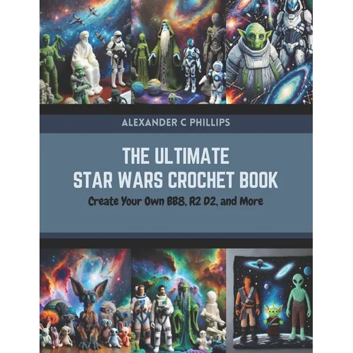 The Ultimate Star Wars Crochet Book: Create Your Own BB8, R2 D2, and More