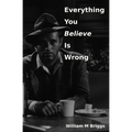 Everything You Believe Is Wrong