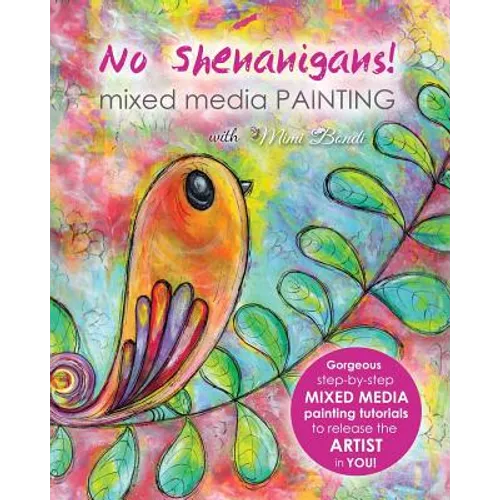 No Shenanigans! Mixed Media Painting: No-nonsense tutorials from start to finish to release the artist in you!