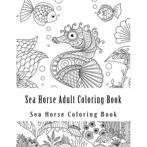 Sea Horse Adult Coloring Book: Large One Sided Stress Relieving, Relaxing Sea Horse Coloring Book For Grownups, Women, Men & Youths. Easy Sea Horse D