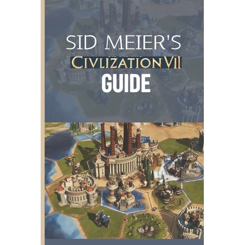Sid Meier's Civilization VII Guide: The Definitive Walkthrough and Experts Playbook