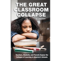 The Great Classroom Collapse: Teachers, Students, and Parents Expose the Collapse of Learning in America's Schools
