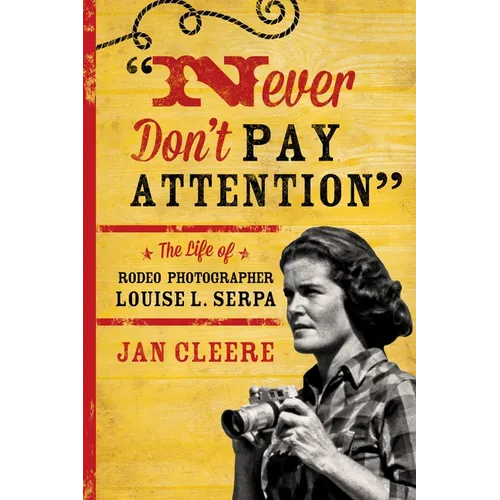 Never Don't Pay Attention: The Life of Rodeo Photographer Louise L. Serpa