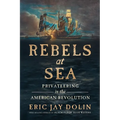 Rebels at Sea: Privateering in the American Revolution