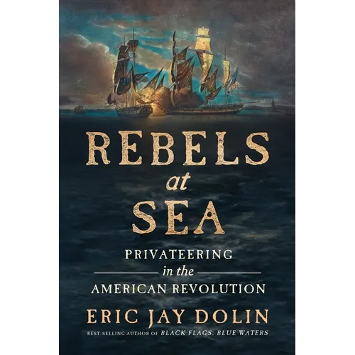 Rebels at Sea: Privateering in the American Revolution
