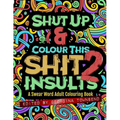 Shut Up & Colour This Shit 2: INSULTS: A Swear Word Adult Colouring Book